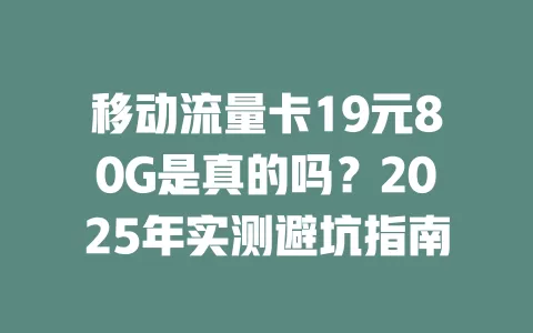 移动流量卡19元80G是真的吗？2025年实测避坑指南