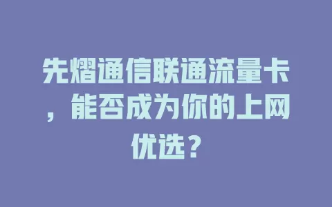 先熠通信联通流量卡，能否成为你的上网优选？