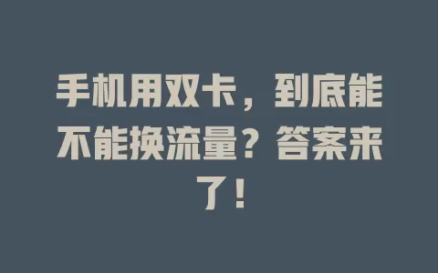 手机用双卡，到底能不能换流量？答案来了！