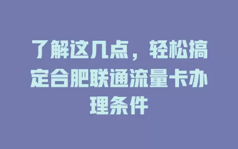 了解这几点，轻松搞定合肥联通流量卡办理条件