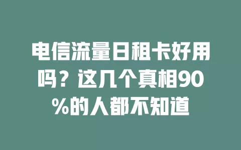 电信流量日租卡好用吗？这几个真相90%的人都不知道