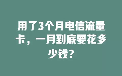 用了3个月电信流量卡，一月到底要花多少钱？