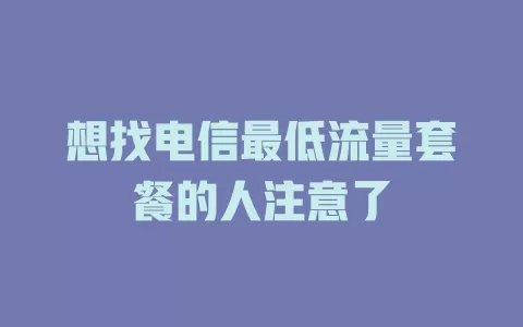 想找电信最低流量套餐的人注意了