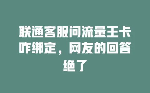 联通客服问流量王卡咋绑定，网友的回答绝了
