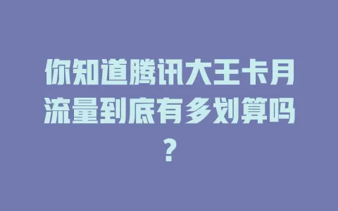 你知道腾讯大王卡月流量到底有多划算吗？