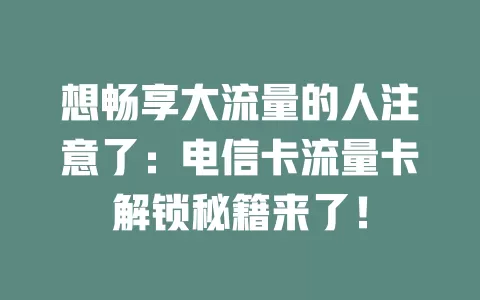 想畅享大流量的人注意了：电信卡流量卡解锁秘籍来了！