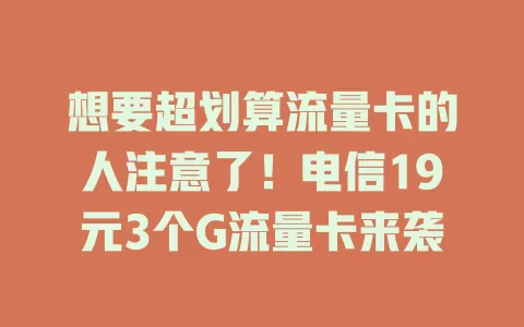 想要超划算流量卡的人注意了！电信19元3个G流量卡来袭
