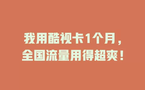 我用酷视卡1个月，全国流量用得超爽！