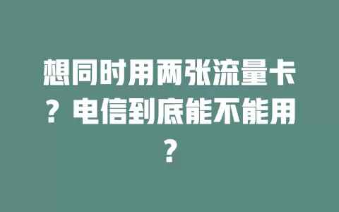 想同时用两张流量卡？电信到底能不能用？