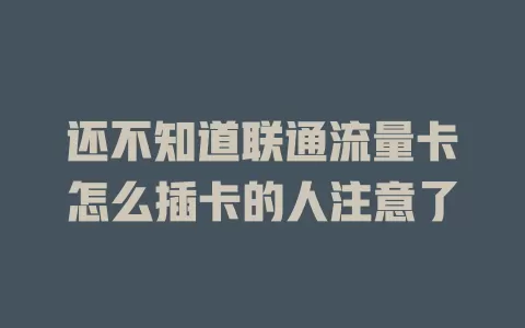 还不知道联通流量卡怎么插卡的人注意了