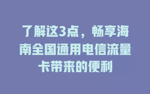 了解这3点，畅享海南全国通用电信流量卡带来的便利