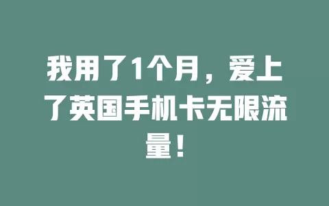 我用了1个月，爱上了英国手机卡无限流量！