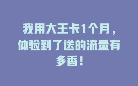 我用大王卡1个月，体验到了送的流量有多香！