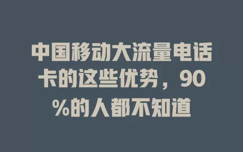 中国移动大流量电话卡的这些优势，90%的人都不知道
