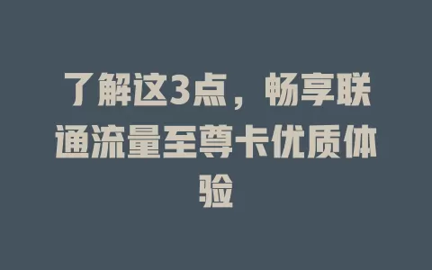 了解这3点，畅享联通流量至尊卡优质体验