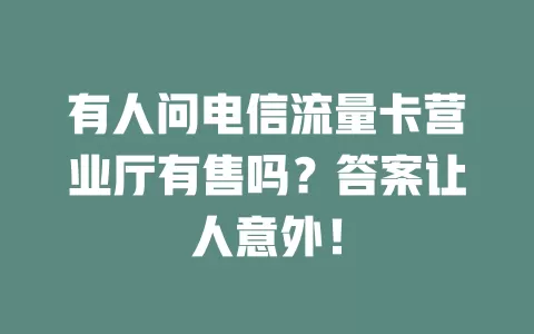有人问电信流量卡营业厅有售吗？答案让人意外！