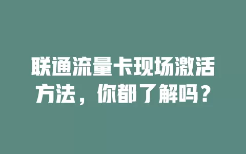 联通流量卡现场激活方法，你都了解吗？