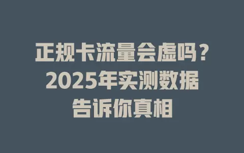 正规卡流量会虚吗？2025年实测数据告诉你真相