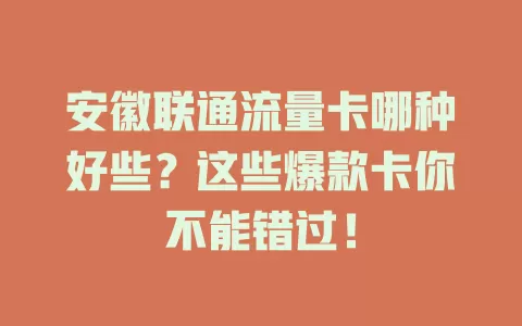 安徽联通流量卡哪种好些？这些爆款卡你不能错过！