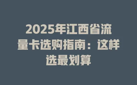 2025年江西省流量卡选购指南：这样选最划算