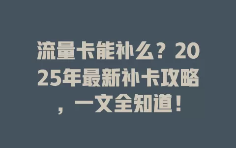 流量卡能补么？2025年最新补卡攻略，一文全知道！