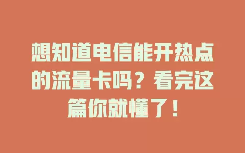 想知道电信能开热点的流量卡吗？看完这篇你就懂了！