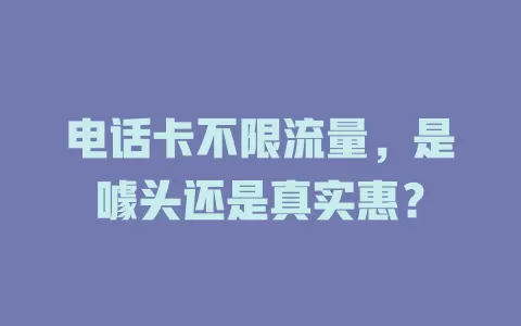 电话卡不限流量，是噱头还是真实惠？