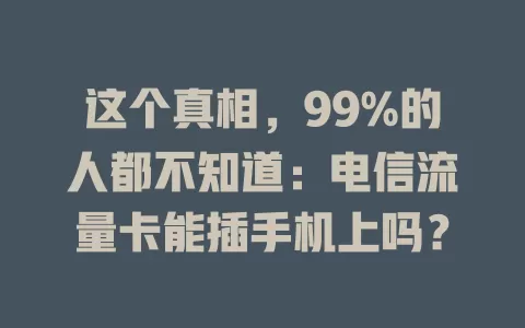 这个真相，99%的人都不知道：电信流量卡能插手机上吗？