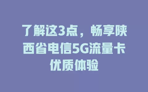 了解这3点，畅享陕西省电信5G流量卡优质体验