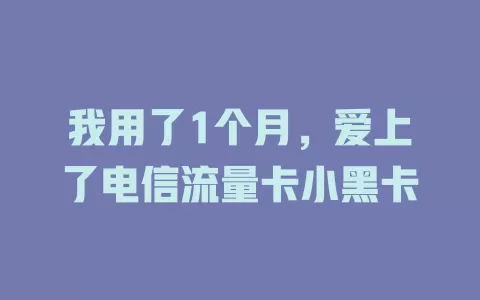 我用了1个月，爱上了电信流量卡小黑卡