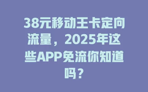 38元移动王卡定向流量，2025年这些APP免流你知道吗？