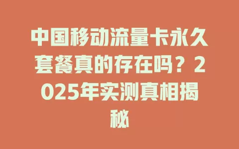 中国移动流量卡永久套餐真的存在吗？2025年实测真相揭秘