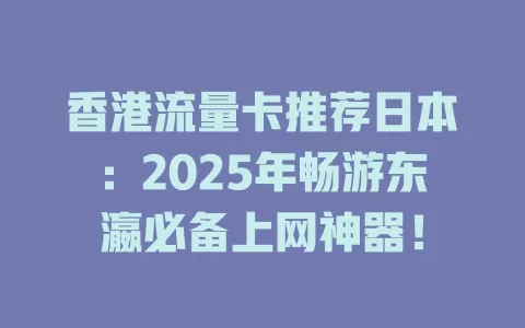 香港流量卡推荐日本：2025年畅游东瀛必备上网神器！