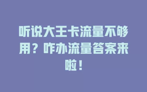 听说大王卡流量不够用？咋办流量答案来啦！