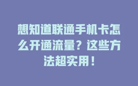 想知道联通手机卡怎么开通流量？这些方法超实用！