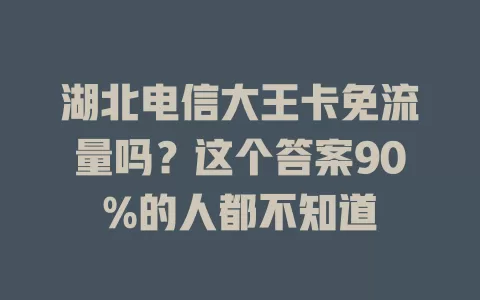 湖北电信大王卡免流量吗？这个答案90%的人都不知道