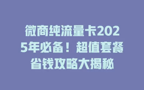 微商纯流量卡2025年必备！超值套餐省钱攻略大揭秘