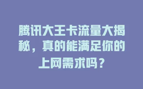 腾讯大王卡流量大揭秘，真的能满足你的上网需求吗？
