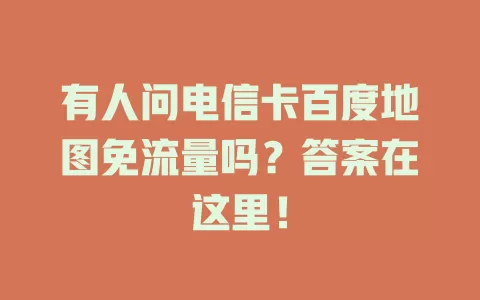 有人问电信卡百度地图免流量吗？答案在这里！