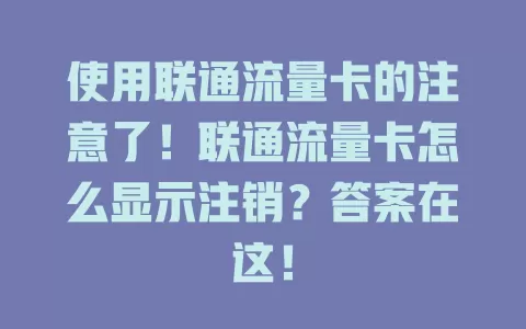 使用联通流量卡的注意了！联通流量卡怎么显示注销？答案在这！