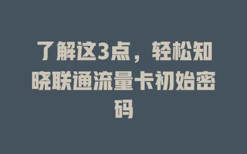 了解这3点，轻松知晓联通流量卡初始密码