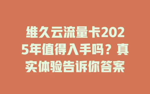 维久云流量卡2025年值得入手吗？真实体验告诉你答案