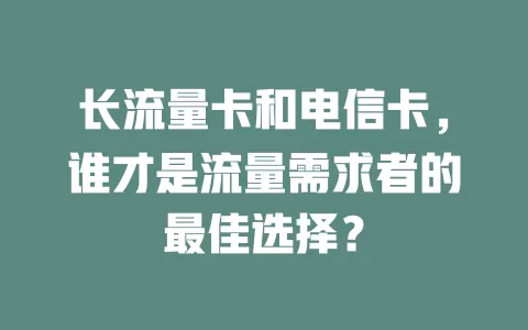 长流量卡和电信卡，谁才是流量需求者的最佳选择？