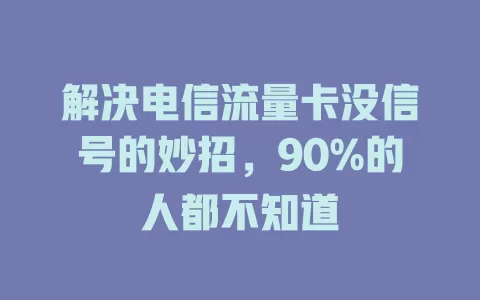解决电信流量卡没信号的妙招，90%的人都不知道