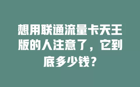想用联通流量卡天王版的人注意了，它到底多少钱？