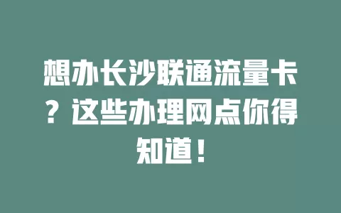 想办长沙联通流量卡？这些办理网点你得知道！