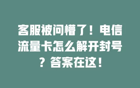 客服被问懵了！电信流量卡怎么解开封号？答案在这！