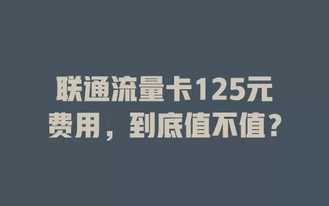 联通流量卡125元费用，到底值不值？