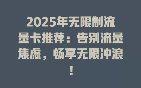 2025年无限制流量卡推荐：告别流量焦虑，畅享无限冲浪！