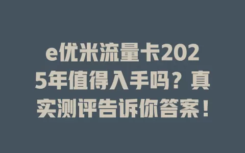 e优米流量卡2025年值得入手吗？真实测评告诉你答案！